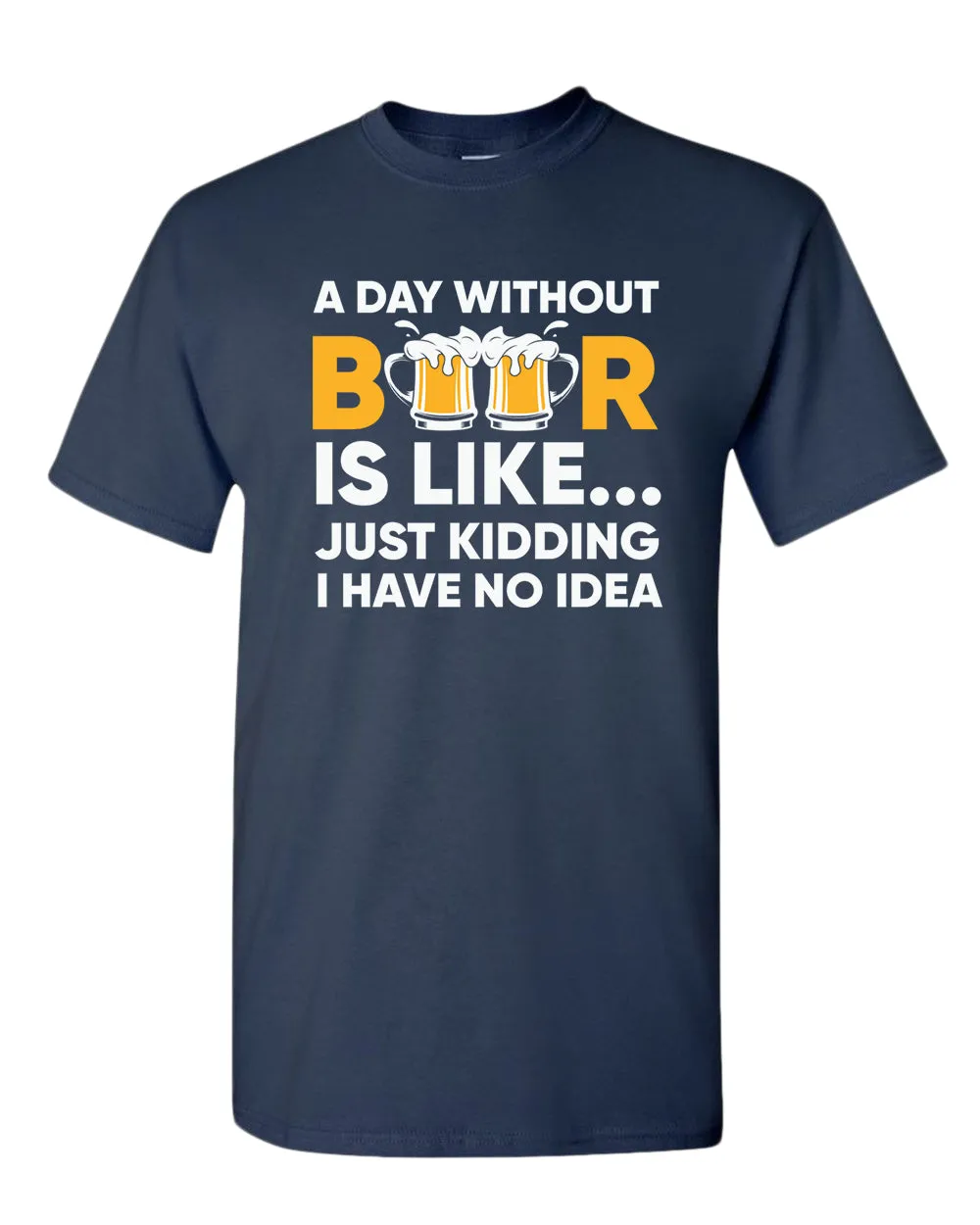 A day without beer is like, just kidding i have no idea t-shirt, sarcastic beer tees