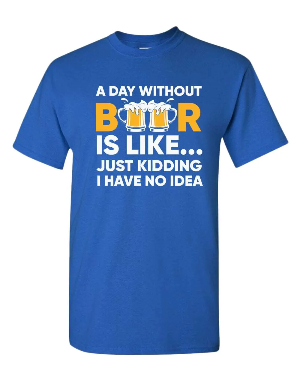 A day without beer is like, just kidding i have no idea t-shirt, sarcastic beer tees