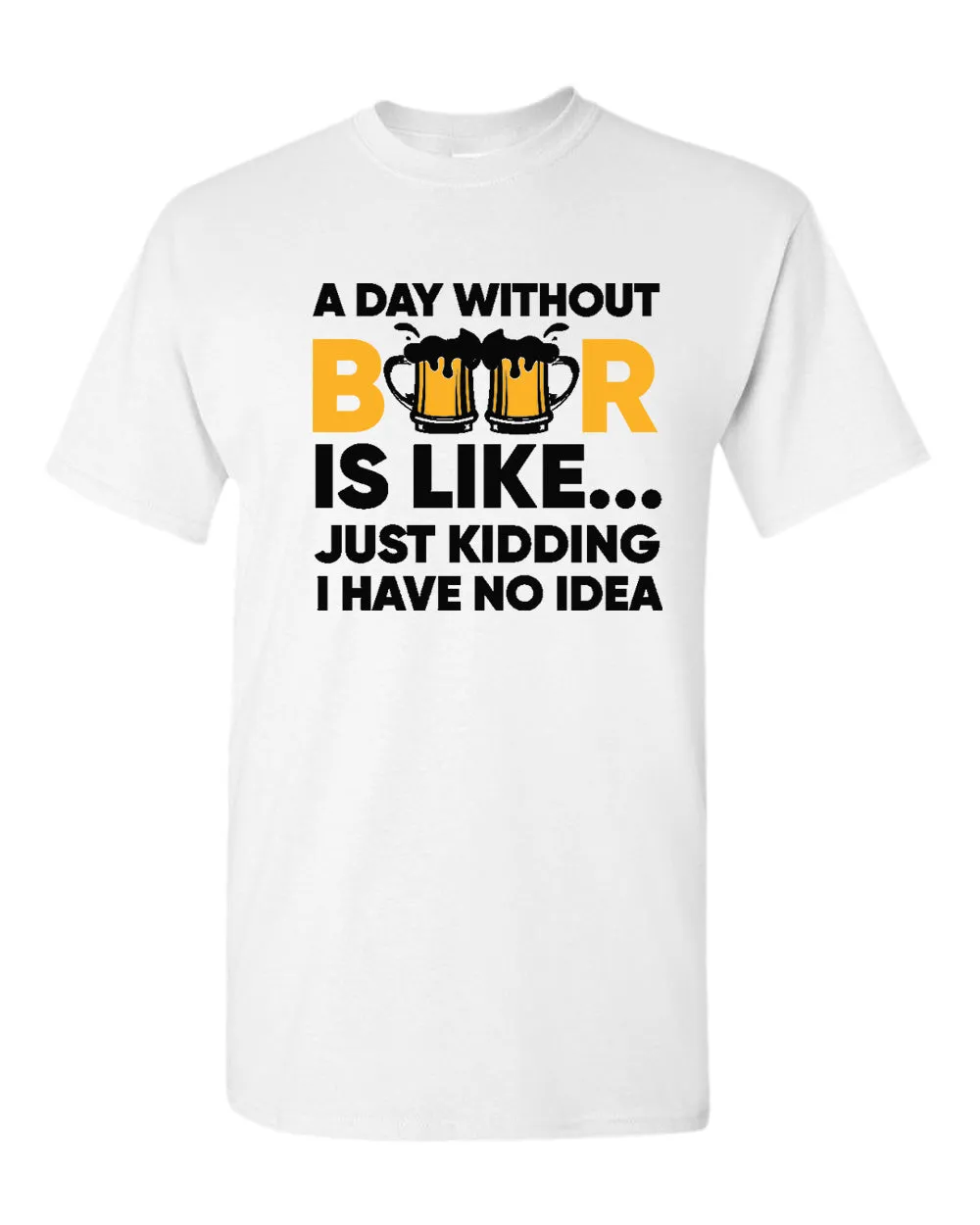 A day without beer is like, just kidding i have no idea t-shirt, sarcastic beer tees