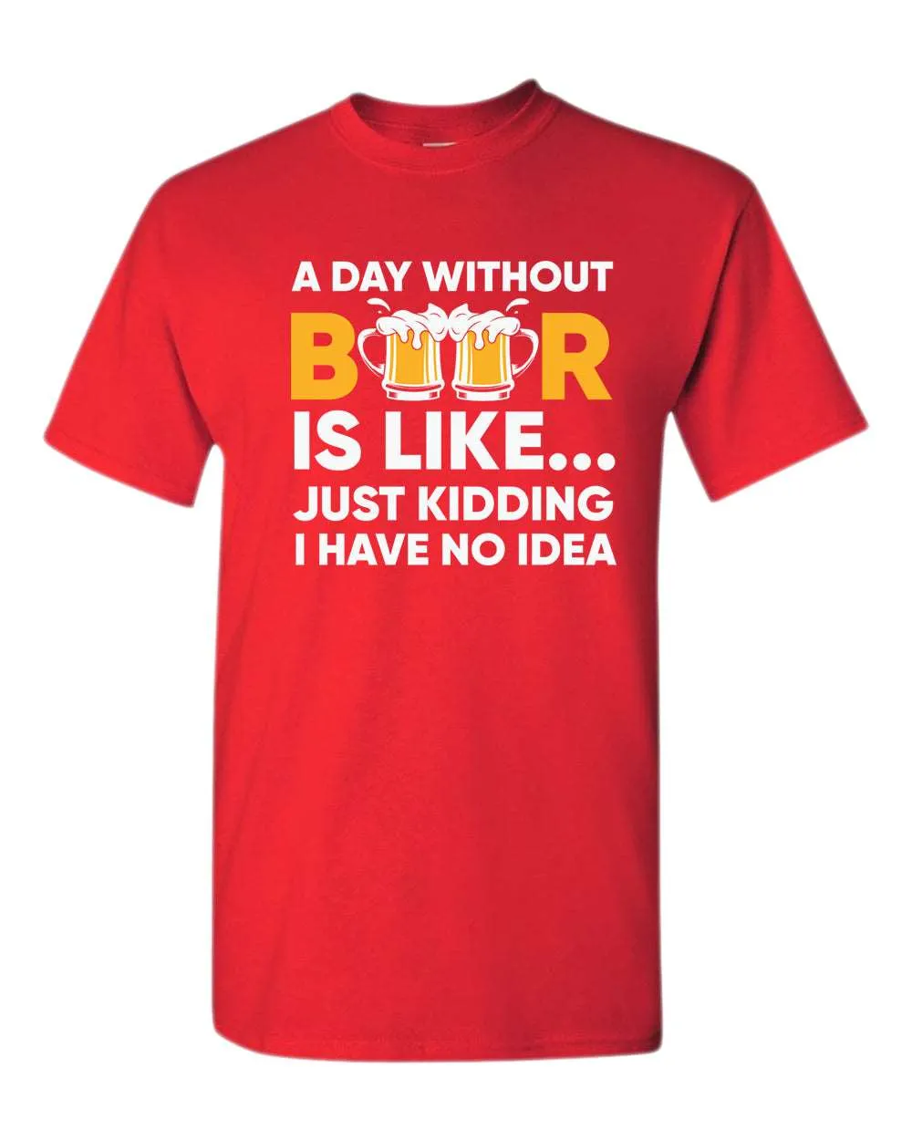 A day without beer is like, just kidding i have no idea t-shirt, sarcastic beer tees