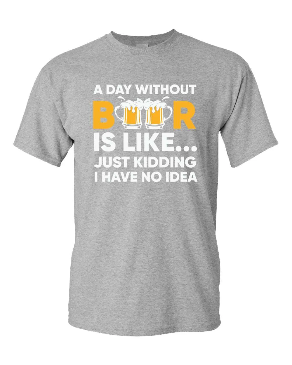 A day without beer is like, just kidding i have no idea t-shirt, sarcastic beer tees