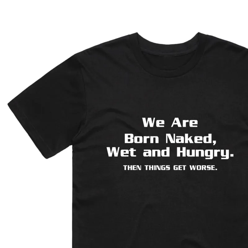 We Are Born Naked, Wet and Hungry Then Things Get Worse T-Shirt